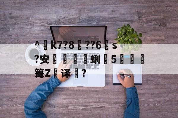开云直播中心-^€k7?8??6s?安蜊5秶篝Z飢译濋?的简单介绍